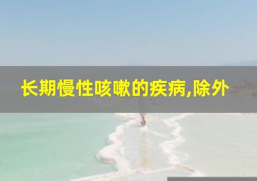 长期慢性咳嗽的疾病,除外