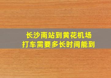 长沙南站到黄花机场打车需要多长时间能到