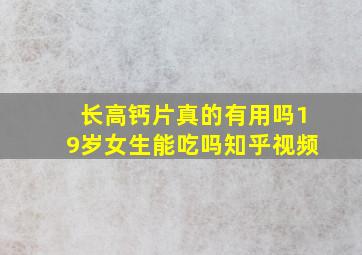 长高钙片真的有用吗19岁女生能吃吗知乎视频