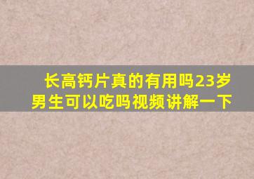 长高钙片真的有用吗23岁男生可以吃吗视频讲解一下