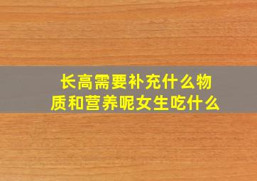 长高需要补充什么物质和营养呢女生吃什么