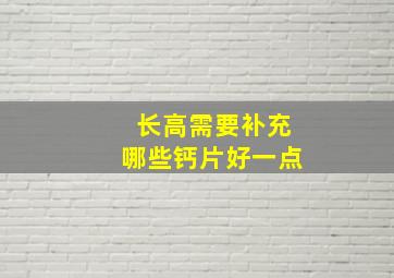 长高需要补充哪些钙片好一点