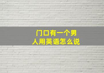 门口有一个男人用英语怎么说