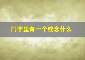 门字里有一个或念什么