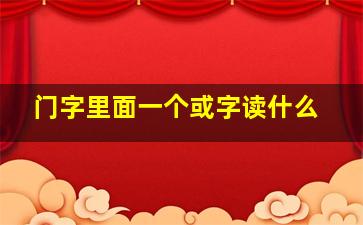 门字里面一个或字读什么