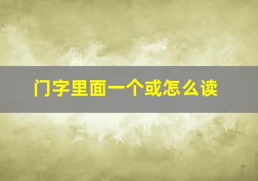 门字里面一个或怎么读