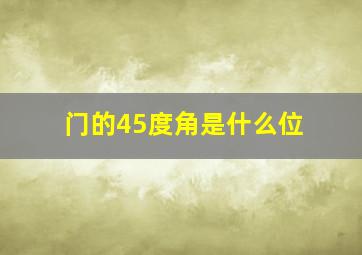 门的45度角是什么位