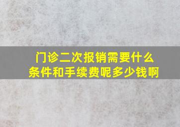 门诊二次报销需要什么条件和手续费呢多少钱啊