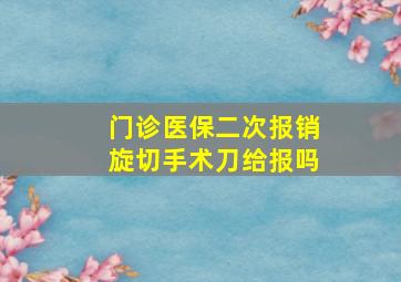 门诊医保二次报销旋切手术刀给报吗