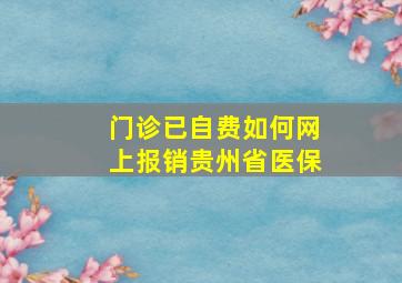 门诊已自费如何网上报销贵州省医保