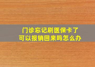 门诊忘记刷医保卡了可以报销回来吗怎么办