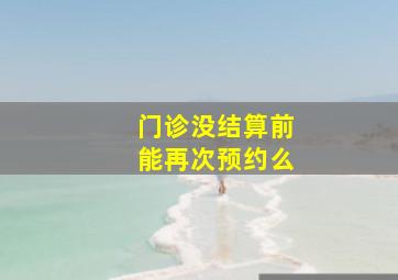 门诊没结算前能再次预约么