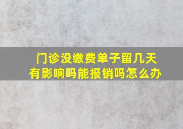 门诊没缴费单子留几天有影响吗能报销吗怎么办