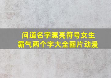 问道名字漂亮符号女生霸气两个字大全图片动漫