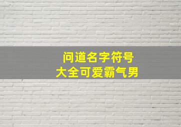 问道名字符号大全可爱霸气男