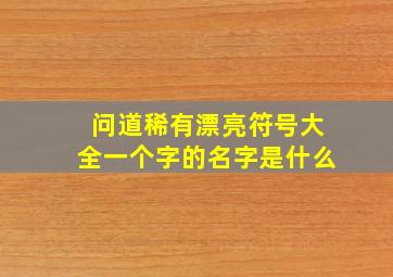 问道稀有漂亮符号大全一个字的名字是什么