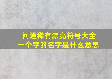 问道稀有漂亮符号大全一个字的名字是什么意思