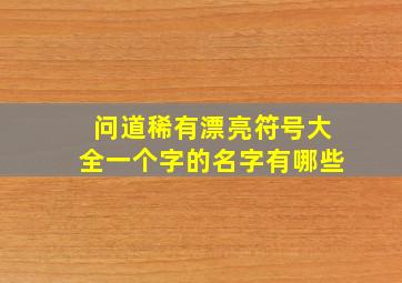 问道稀有漂亮符号大全一个字的名字有哪些