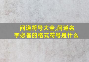 问道符号大全,问道名字必备的格式符号是什么