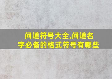 问道符号大全,问道名字必备的格式符号有哪些