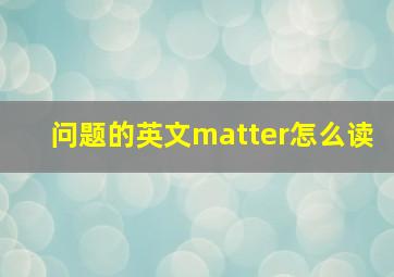 问题的英文matter怎么读