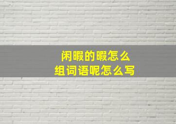 闲暇的暇怎么组词语呢怎么写