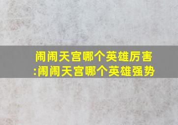 闹闹天宫哪个英雄厉害:闹闹天宫哪个英雄强势