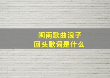 闽南歌曲浪子回头歌词是什么