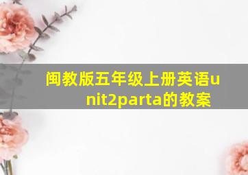 闽教版五年级上册英语unit2parta的教案