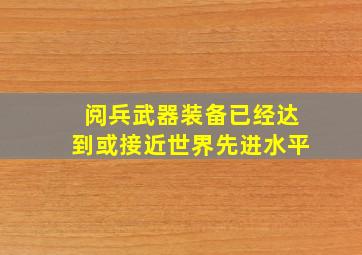 阅兵武器装备已经达到或接近世界先进水平