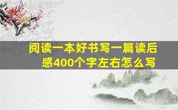 阅读一本好书写一篇读后感400个字左右怎么写