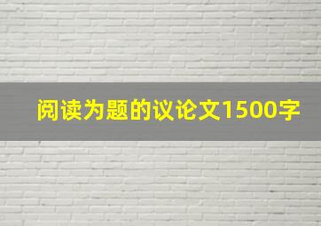 阅读为题的议论文1500字