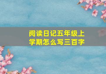 阅读日记五年级上学期怎么写三百字