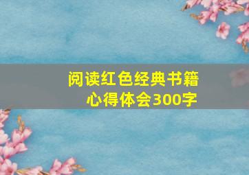 阅读红色经典书籍心得体会300字