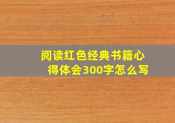 阅读红色经典书籍心得体会300字怎么写