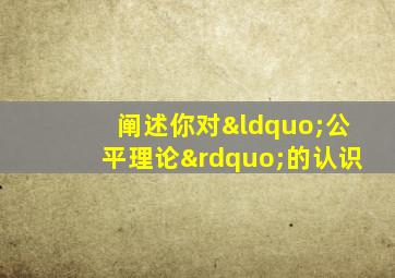 阐述你对“公平理论”的认识