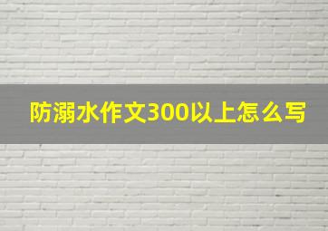 防溺水作文300以上怎么写