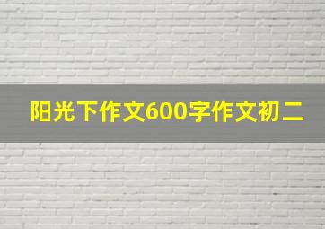 阳光下作文600字作文初二