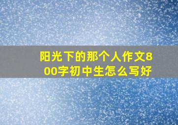 阳光下的那个人作文800字初中生怎么写好