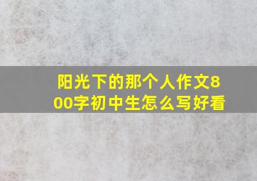 阳光下的那个人作文800字初中生怎么写好看