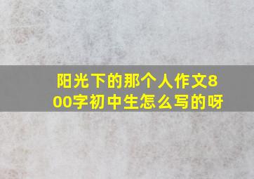 阳光下的那个人作文800字初中生怎么写的呀