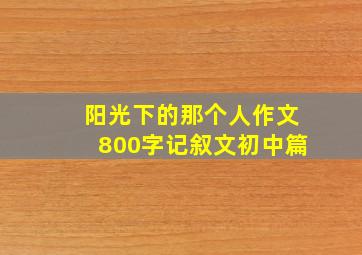 阳光下的那个人作文800字记叙文初中篇