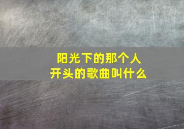 阳光下的那个人开头的歌曲叫什么