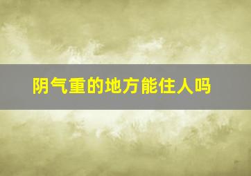 阴气重的地方能住人吗