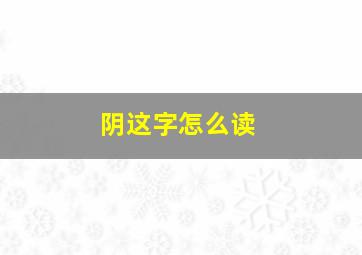 阴这字怎么读