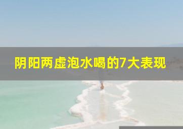 阴阳两虚泡水喝的7大表现