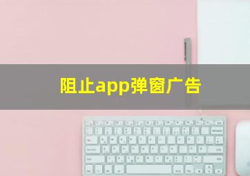 阻止app弹窗广告