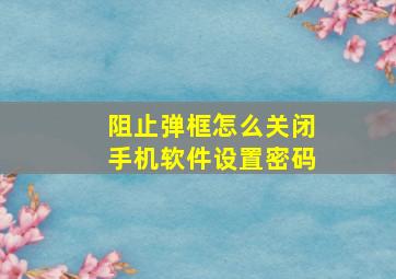 阻止弹框怎么关闭手机软件设置密码