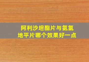 阿利沙坦酯片与氨氯地平片哪个效果好一点