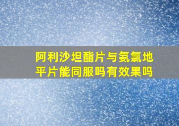 阿利沙坦酯片与氨氯地平片能同服吗有效果吗